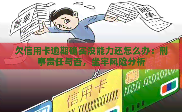 欠信用卡逾期确实没能力还怎么办：刑事责任与否，坐牢风险分析