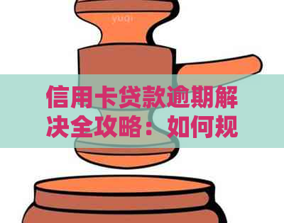 信用卡贷款逾期解决全攻略：如何规划还款、应对逾期影响及常见应对策略
