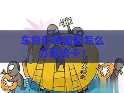 车贷即将逾期怎么办信用卡？