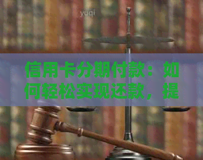 信用卡分期付款：如何轻松实现还款，提升信用额度？