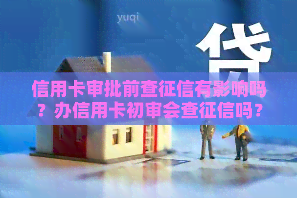 信用卡审批前查有影响吗？办信用卡初审会查吗？