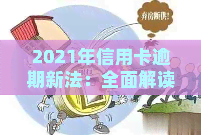 2021年信用卡逾期新法：全面解读逾期新规定和相关法规