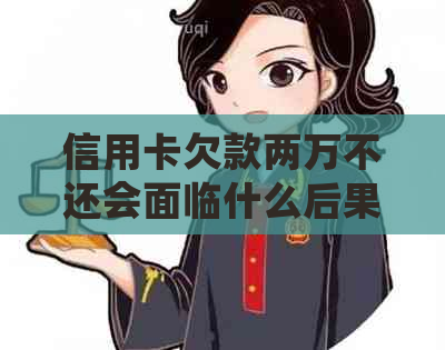 信用卡欠款两万不还会面临什么后果及应对方法：了解详细影响和解决策略