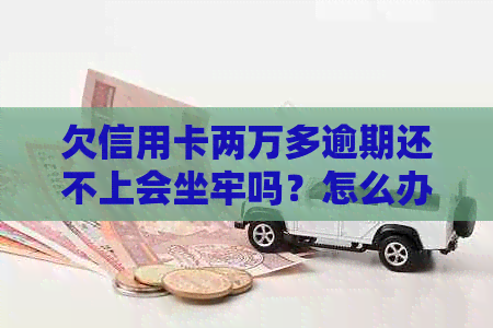 欠信用卡两万多逾期还不上会坐牢吗？怎么办？