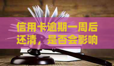 信用卡逾期一周后还清，是否会影响信用及能否继续使用？