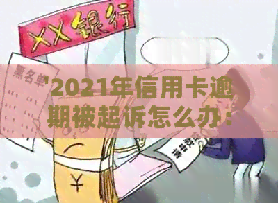 '2021年信用卡逾期被起诉怎么办：解决流程与建议'
