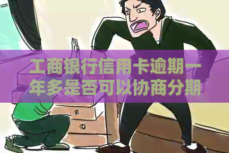 工商银行信用卡逾期一年多是否可以协商分期还款？如何进行协商？