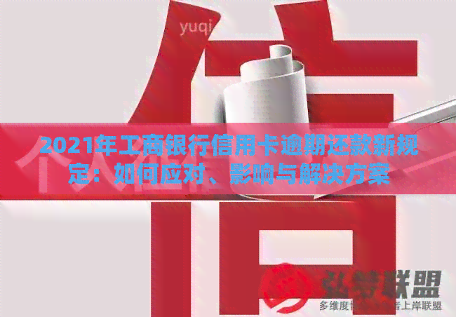 2021年工商银行信用卡逾期还款新规定：如何应对、影响与解决方案