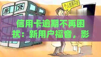 信用卡逾期不再困扰：新用户福音，影响一网打尽！