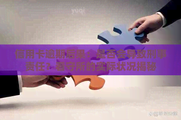 信用卡逾期后果：是否会导致刑事责任？看守所的实际状况揭秘