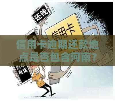 信用卡逾期还款地点是否包含河南？如何处理河南地区的逾期账单问题？