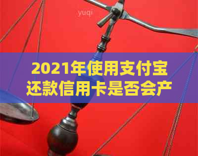 2021年使用支付宝还款信用卡是否会产生额外费用？了解详细情况