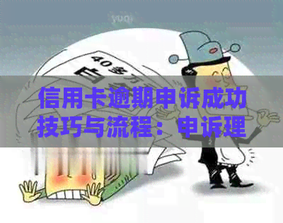信用卡逾期申诉成功技巧与流程：申诉理由、材料书写及消除时间
