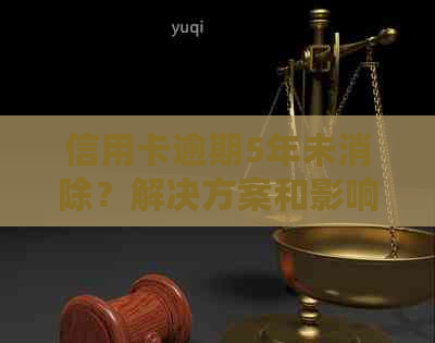 信用卡逾期5年未消除？解决方案和影响全解析！