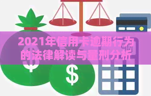 2021年信用卡逾期行为的法律解读与量刑分析