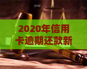 2020年信用卡逾期还款新规：严重程度与入狱时间挂钩