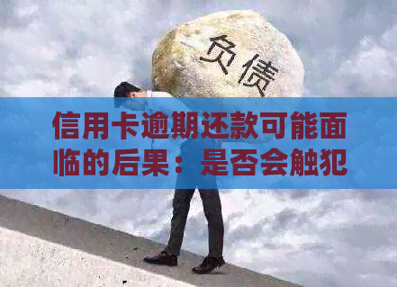 信用卡逾期还款可能面临的后果：是否会触犯法律，如何避免牢狱之灾？
