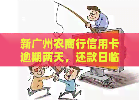 新广州农商行信用卡逾期两天，还款日临近如何处理？