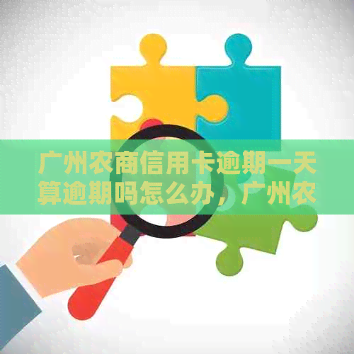 广州农商信用卡逾期一天算逾期吗怎么办，广州农商信用卡逾期两天宽限期