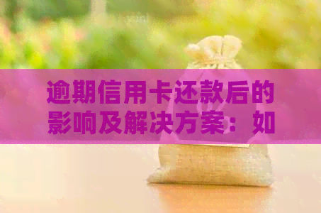 逾期信用卡还款后的影响及解决方案：如何恢复正常信用、避免进一步损失