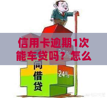 信用卡逾期1次能车贷吗？怎么还款？