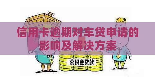 信用卡逾期对车贷申请的影响及解决方案