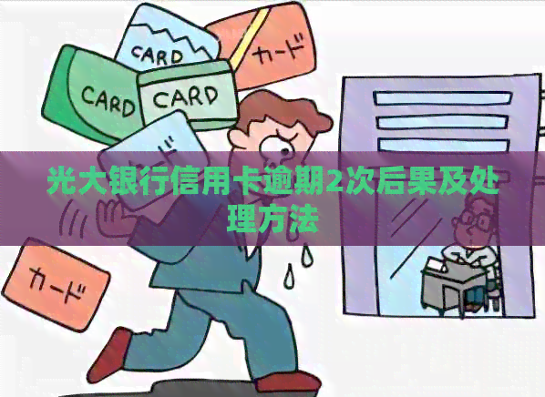 光大银行信用卡逾期2次后果及处理方法