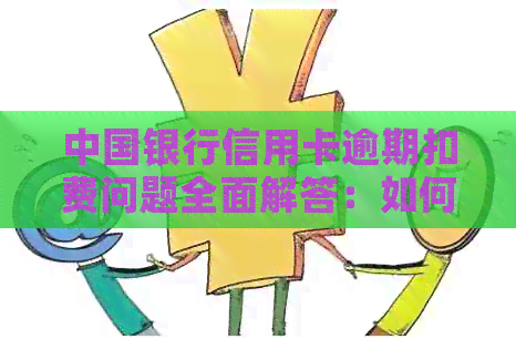 中国银行信用卡逾期扣费问题全面解答：如何应对、费用计算方式及解决方案