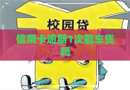 信用卡逾期1次能车贷吗