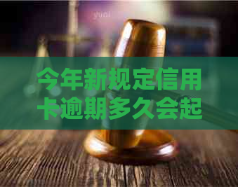 今年新规定信用卡逾期多久会起诉：相关时长及流程解析