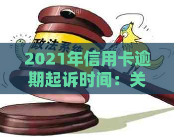 2021年信用卡逾期起诉时间：关键因素、可能后果与避免策略