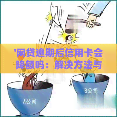 '网贷逾期后信用卡会降额吗：解决方法与影响分析'