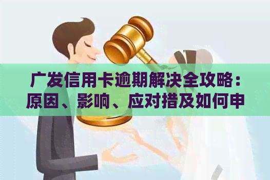 广发信用卡逾期解决全攻略：原因、影响、应对措及如何申诉