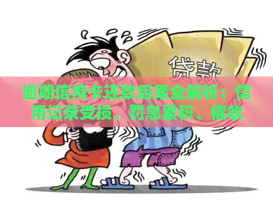 逾期信用卡还款后果全解析：信用记录受损、罚息累积、困扰等一网打尽！