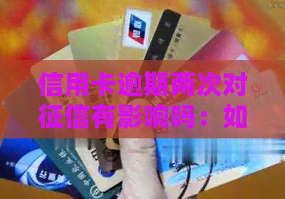 信用卡逾期两次对有影响吗：如何处理？