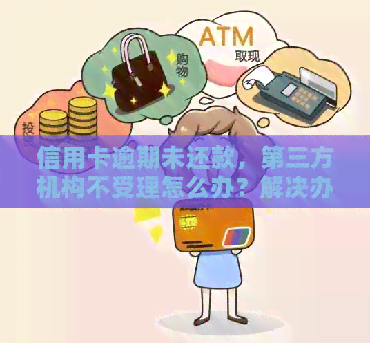 信用卡逾期未还款，第三方机构不受理怎么办？解决办法全解析！