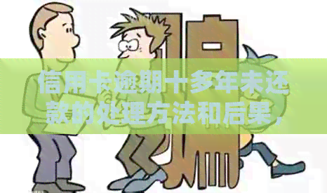 信用卡逾期十多年未还款的处理方法和后果，如何解决信用污点问题？