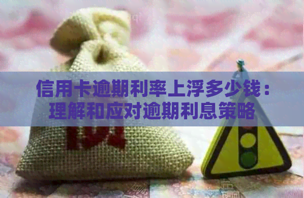 信用卡逾期利率上浮多少钱：理解和应对逾期利息策略