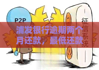 浦发银行逾期两个月还款，更低还款额是否还能使用？