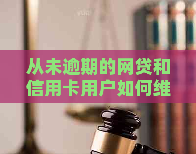 从未逾期的网贷和信用卡用户如何维护信用？详解信用保持策略与建议