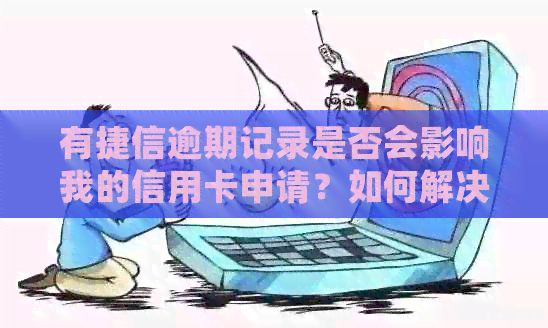 有捷信逾期记录是否会影响我的信用卡申请？如何解决这个问题？