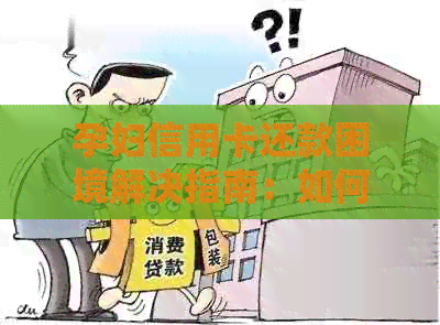 孕妇信用卡还款困境解决指南：如何应对无法按时还款的问题？
