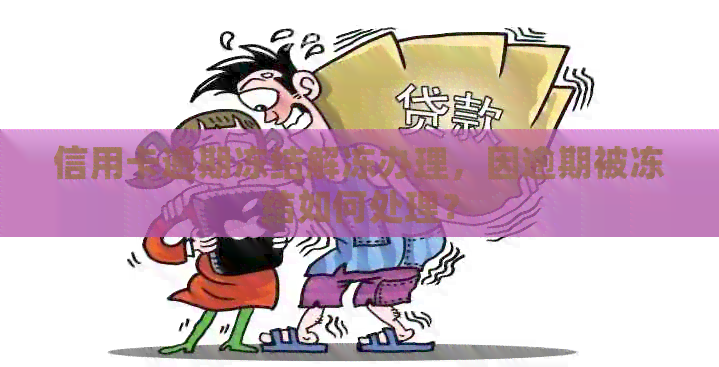 信用卡逾期冻结解冻办理，因逾期被冻结如何处理？