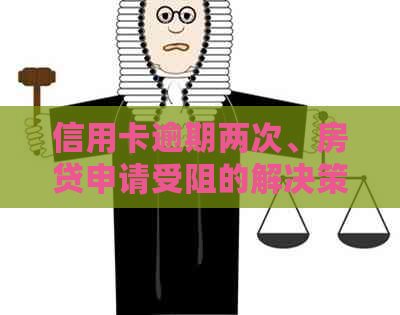 信用卡逾期两次、房贷申请受阻的解决策略：详细指南与建议