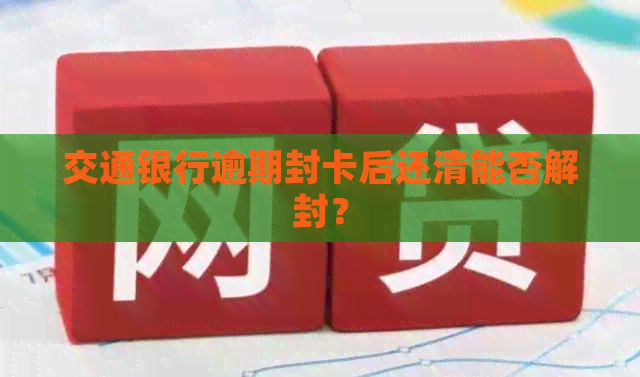 交通银行逾期封卡后还清能否解封？