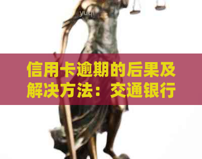 信用卡逾期的后果及解决方法：交通银行信用卡逾期如何处理？