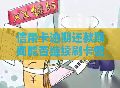 信用卡逾期还款期间能否继续刷卡使用？安全性如何保障？