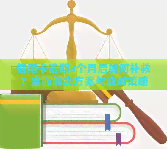 信用卡逾期3个月后如何补救？全面解决方案与应对策略详解