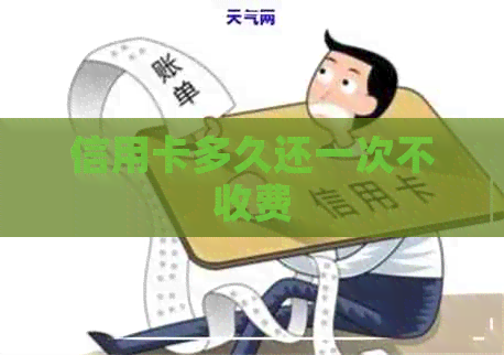信用卡多久还一次不收费