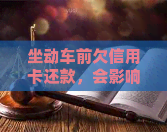 坐动车前欠信用卡还款，会影响乘车吗？如何处理欠款以避免影响行程？